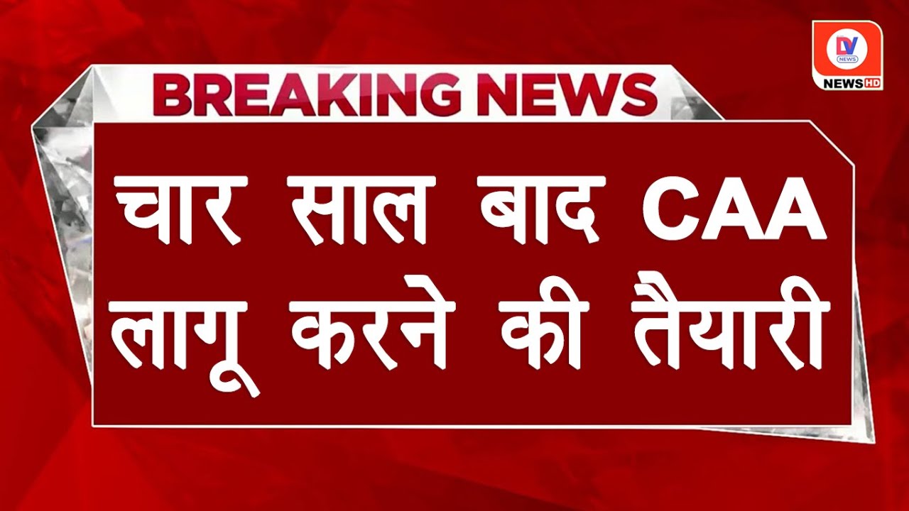 BREAKING: CAA लागू करने की तैयारी, लोकसभा चुनाव से पहले जारी होगा