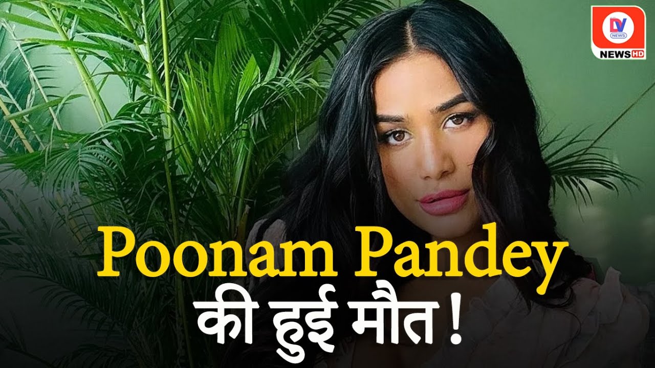 Poonam Pandey Passes Away, दुनिया को किया पूनम ने अलविदा जाने वजह!